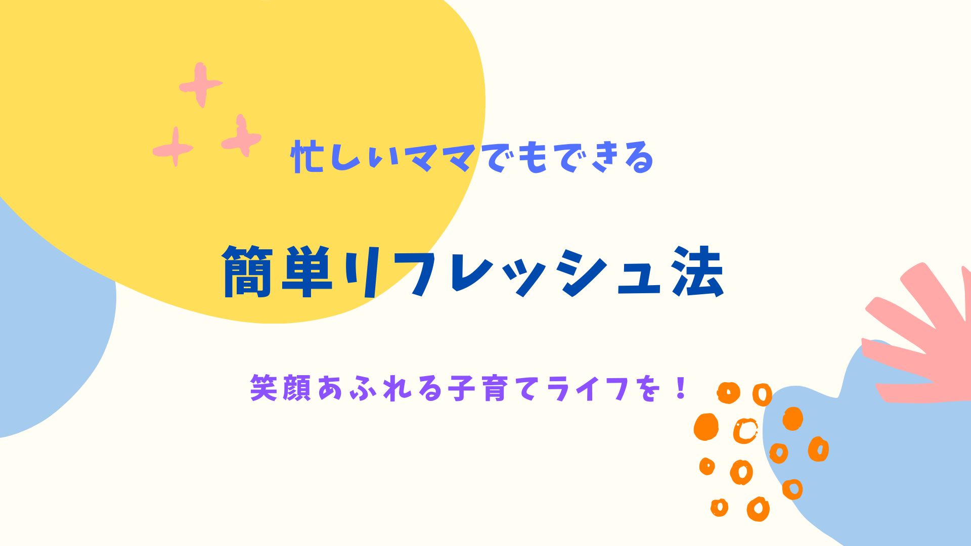 記事のタイトル（忙しいママでもできる　簡単リフレッシュ法　笑顔あふれる子育てライフを！）
